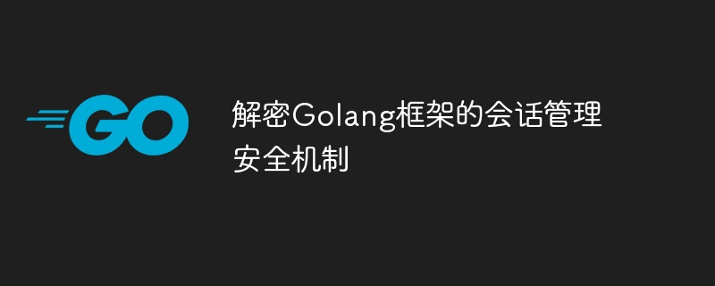 解密Golang框架的会话管理安全机制