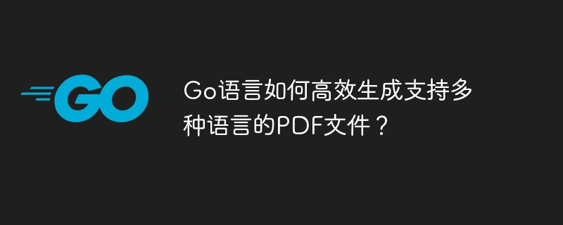 Go语言如何高效生成支持多种语言的PDF文件？