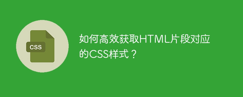 如何高效获取HTML片段对应的CSS样式？