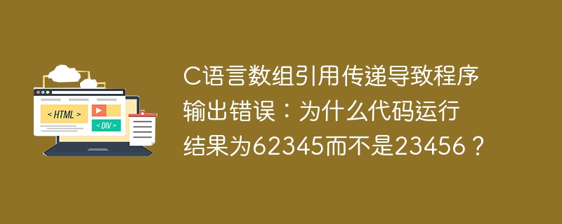 C语言数组引用传递导致程序输出错误：为什么代码运行结果为62345而不是23456？
