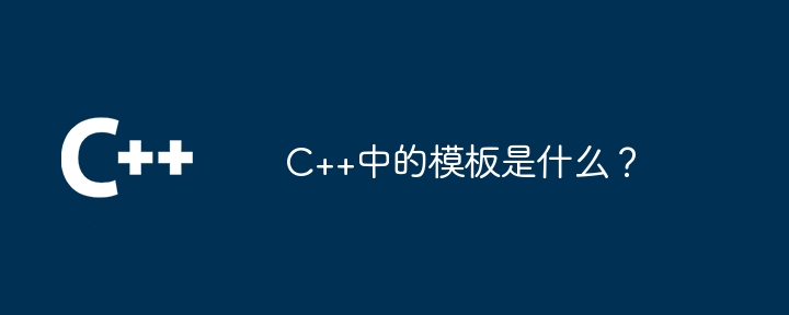 C++中的模板是什么？