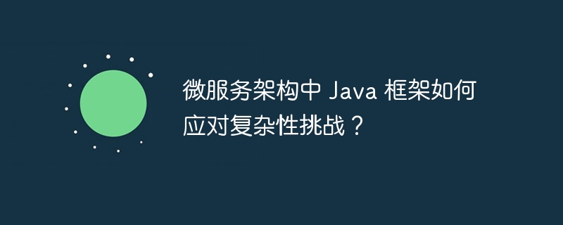 微服务架构中 Java 框架如何应对复杂性挑战？