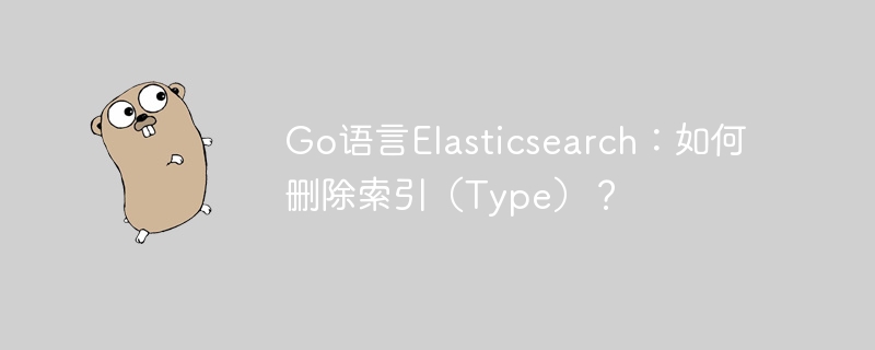 Go语言Elasticsearch：如何删除索引（Type）？