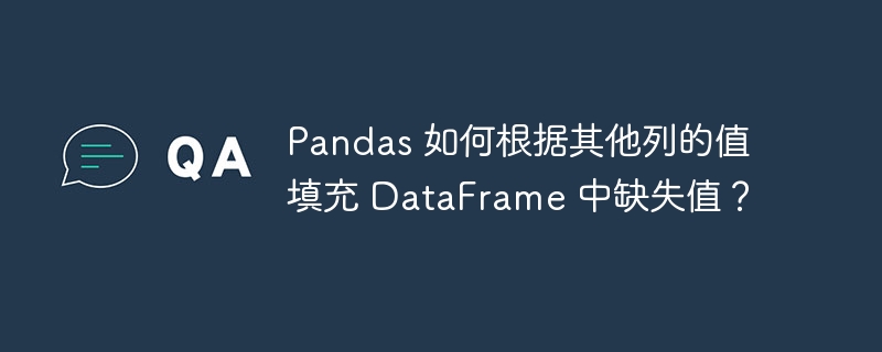 Pandas 如何根据其他列的值填充 DataFrame 中缺失值？