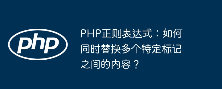 PHP正则表达式：如何同时替换多个特定标记之间的内容？