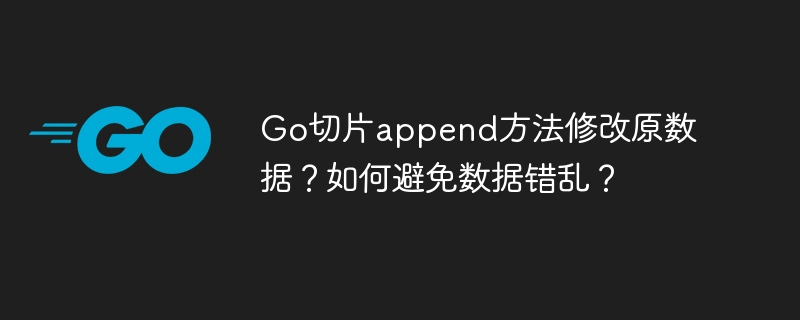 Go切片append方法修改原数据？如何避免数据错乱？