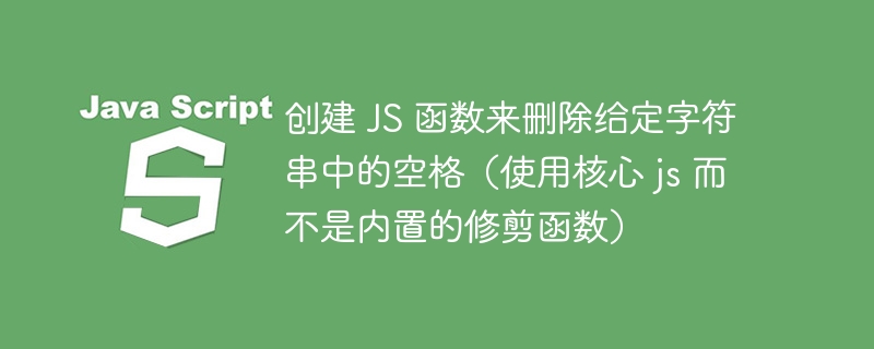 创建 JS 函数来删除给定字符串中的空格（使用核心 js 而不是内置的修剪函数）