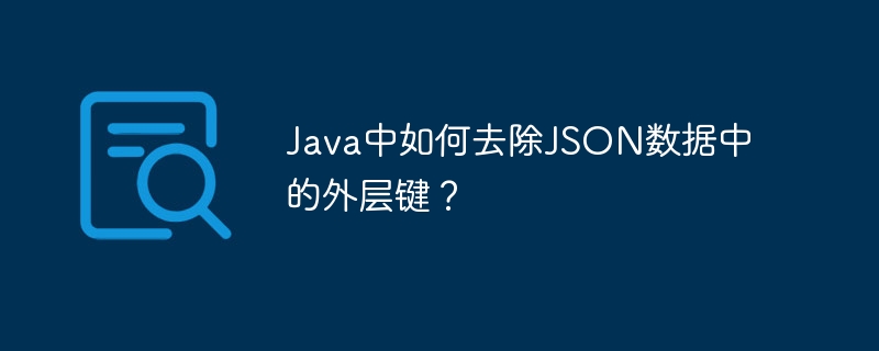 Java中如何去除JSON数据中的外层键？