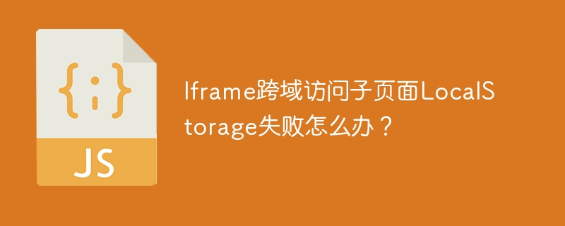 Iframe跨域访问子页面LocalStorage失败怎么办？