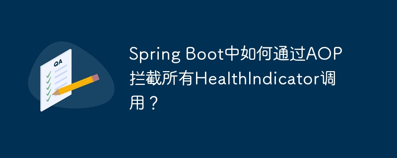 Spring Boot中如何通过AOP拦截所有HealthIndicator调用？