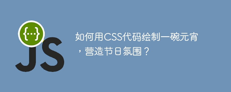 如何用CSS代码绘制一碗元宵，营造节日氛围？