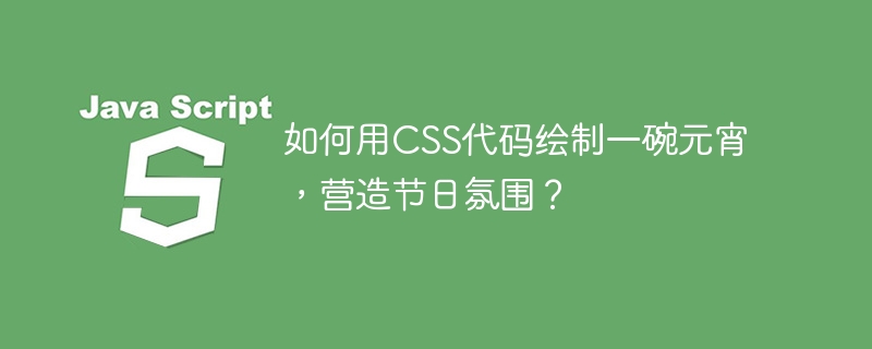 如何用CSS代码绘制一碗元宵，营造节日氛围？