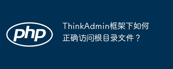 ThinkAdmin框架下如何正确访问根目录文件？