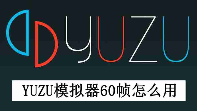 yuzu模拟器60帧怎么用 yuzu模拟器开启60帧教程