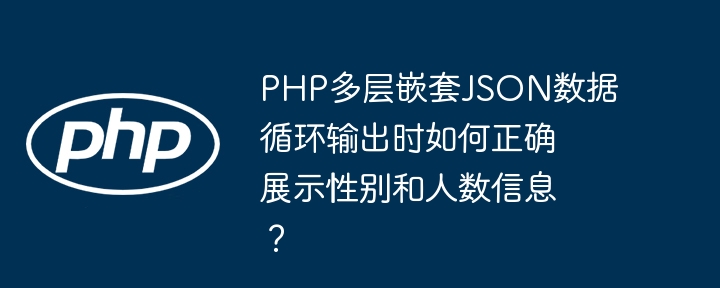 PHP多层嵌套JSON数据循环输出时如何正确展示性别和人数信息？