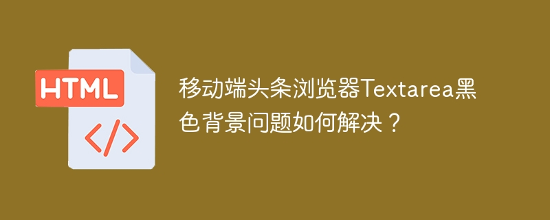 移动端头条浏览器Textarea黑色背景问题如何解决？
