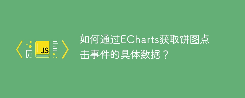 如何通过ECharts获取饼图点击事件的具体数据？