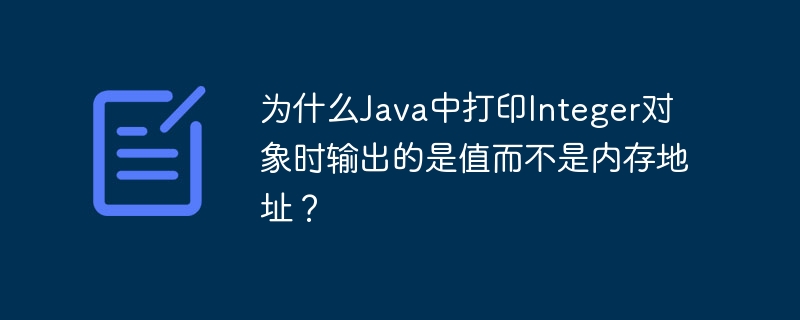 为什么Java中打印Integer对象时输出的是值而不是内存地址？