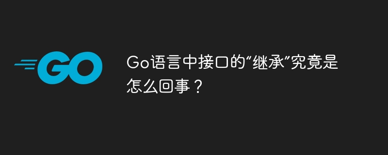 Go语言中接口的“继承”究竟是怎么回事？