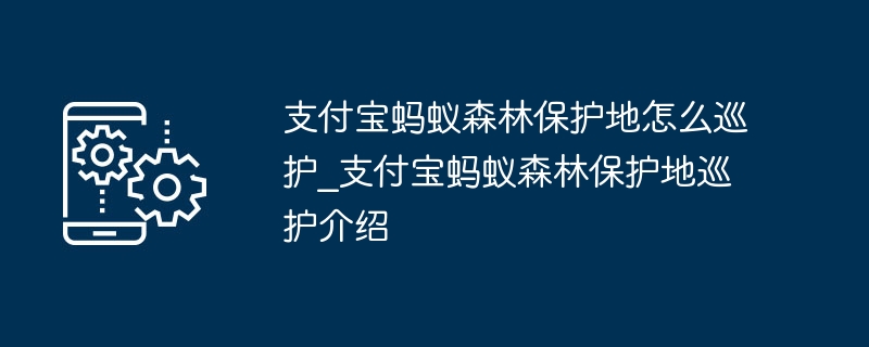 支付宝蚂蚁森林保护地怎么巡护_支付宝蚂蚁森林保护地巡护介绍