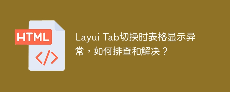 Layui Tab切换时表格显示异常，如何排查和解决？
