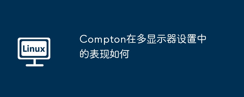 Compton在多显示器设置中的表现如何