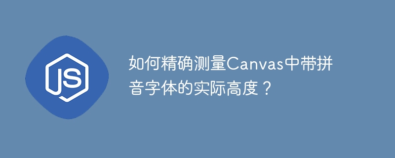 如何精确测量Canvas中带拼音字体的实际高度？