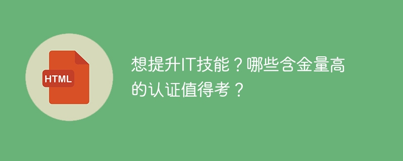 想提升IT技能？哪些含金量高的认证值得考？
