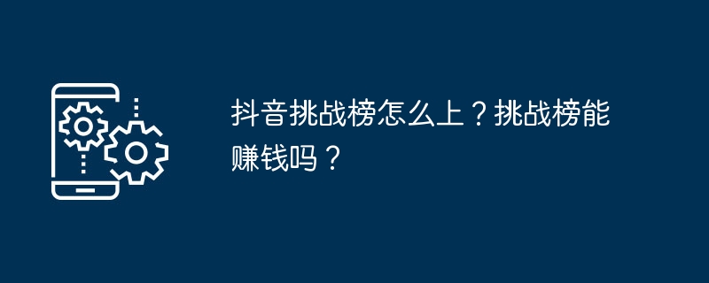 抖音挑战榜怎么上？挑战榜能赚钱吗？