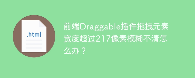 前端Draggable插件拖拽元素宽度超过217像素模糊不清怎么办？
