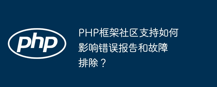 PHP框架社区支持如何影响错误报告和故障排除？