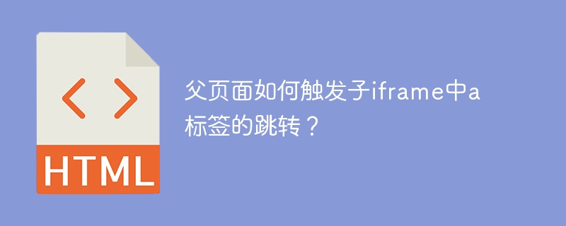 父页面如何触发子iframe中a标签的跳转？
