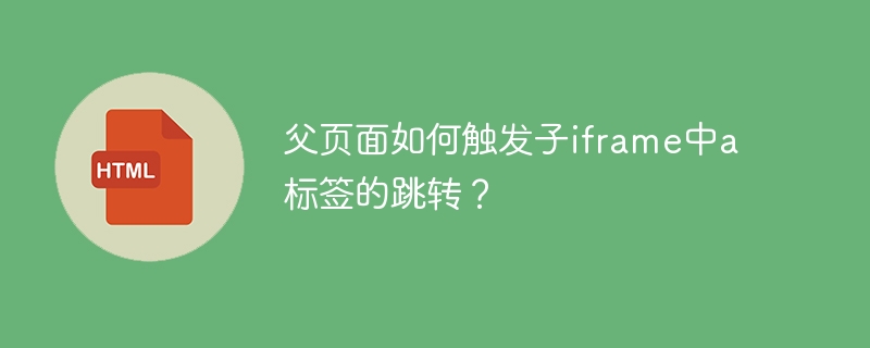 父页面如何触发子iframe中a标签的跳转？
