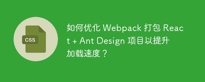 如何优化 Webpack 打包 React + Ant Design 项目以提升加载速度？