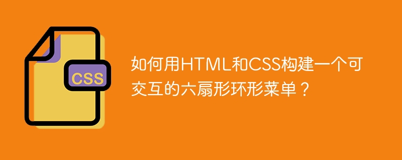 如何用HTML和CSS构建一个可交互的六扇形环形菜单？