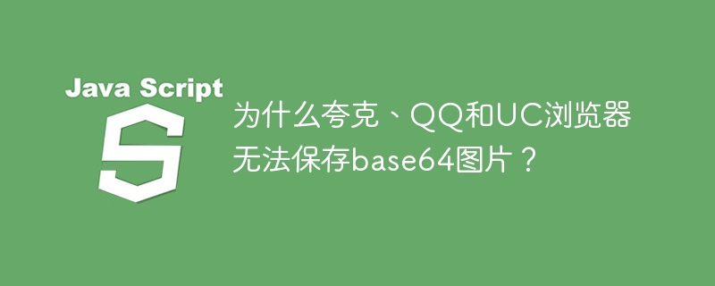 为什么夸克、QQ和UC浏览器无法保存base64图片？