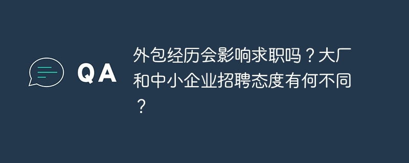 外包经历会影响求职吗？大厂和中小企业招聘态度有何不同？