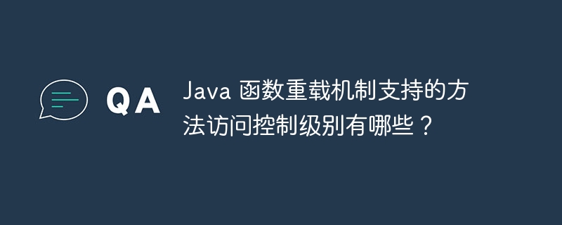 Java 函数重载机制支持的方法访问控制级别有哪些？