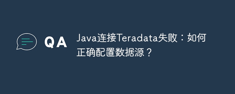 Java连接Teradata失败：如何正确配置数据源？