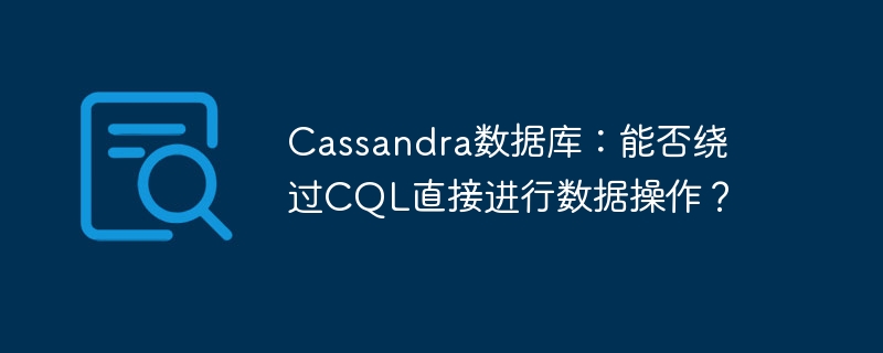 Cassandra数据库：能否绕过CQL直接进行数据操作？