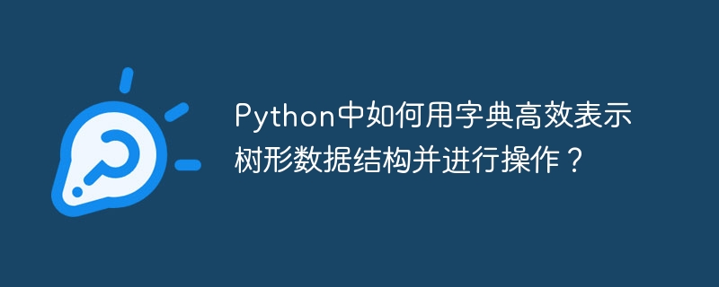 Python中如何用字典高效表示树形数据结构并进行操作？