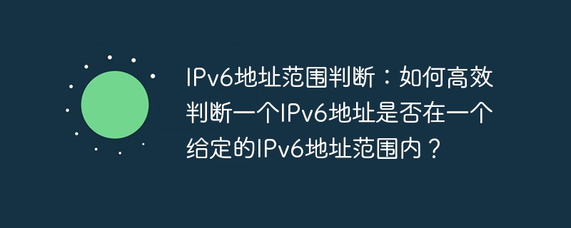 IPv6地址范围判断：如何高效判断一个IPv6地址是否在一个给定的IPv6地址范围内？