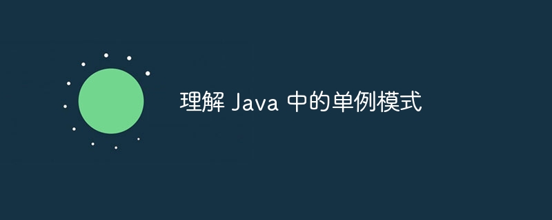 理解 Java 中的单例模式