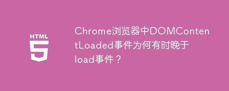 Chrome浏览器中DOMContentLoaded事件为何有时晚于load事件？
