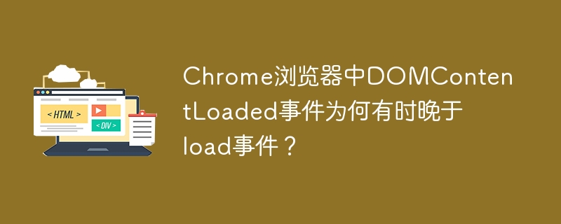 Chrome浏览器中DOMContentLoaded事件为何有时晚于load事件？
