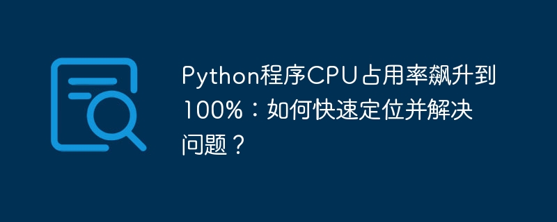 Python程序CPU占用率飙升到100%：如何快速定位并解决问题？