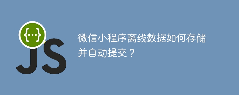 微信小程序离线数据如何存储并自动提交？