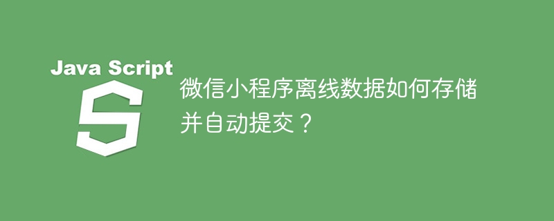 微信小程序离线数据如何存储并自动提交？