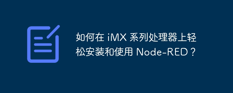 如何在 iMX 系列处理器上轻松安装和使用 Node-RED？