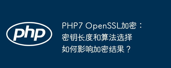 PHP7 OpenSSL加密：密钥长度和算法选择如何影响加密结果？